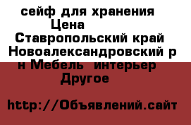сейф для хранения › Цена ­ 5 000 - Ставропольский край, Новоалександровский р-н Мебель, интерьер » Другое   